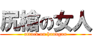 尻槍の女人 (attack on handgun)