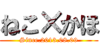 ねこ×かほ (Since.2013.08.09)