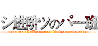 シ进阶ツのパ一班 (never put off till tomorrow what you can do today)