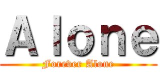 Ａｌｏｎｅ (Forever Alone)