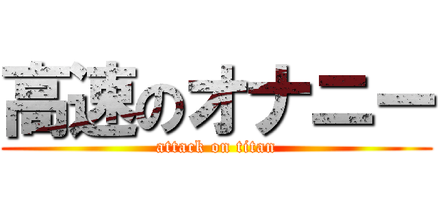 高速のオナニー (attack on titan)