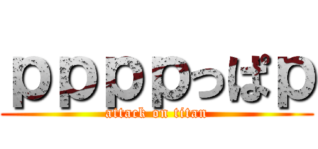 ｐｐｐｐっぱｐ (attack on titan)