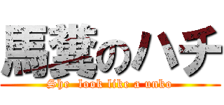 馬糞のハチ (She  look like a unko)