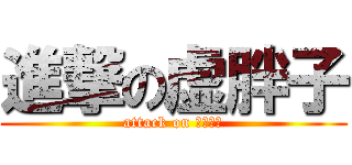 進撃の虚胖子 (attack on 萝卜炖猪)