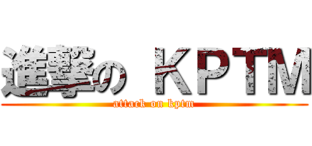 進撃の ＫＰＴＭ (attack on kptm)