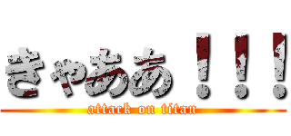 きゃああ！！！ (attack on titan)