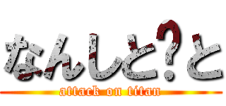 なんしと〜と (attack on titan)