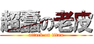 超蠢の老皮 (attack on titan)