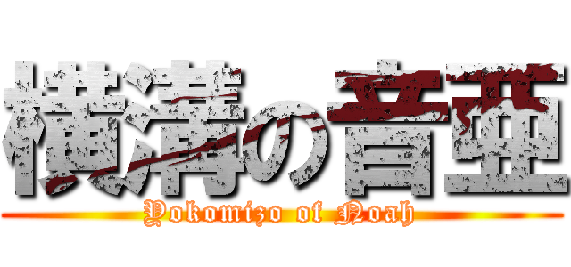 横溝の音亜 (Yokomizo of Noah)