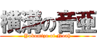 横溝の音亜 (Yokomizo of Noah)