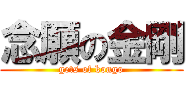 念願の金剛 (gets of kongo)