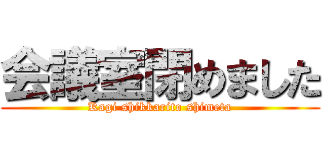 会議室閉めました (Kagi shikkarito shimeta)