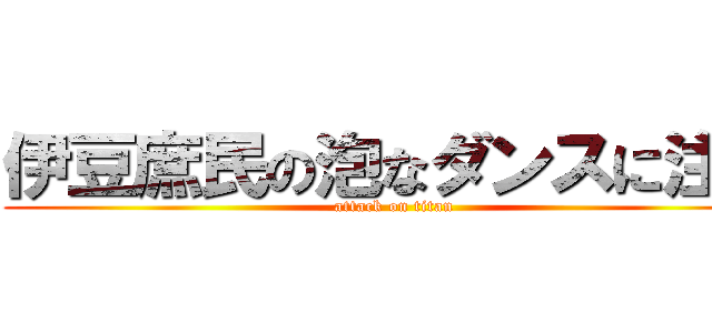 伊豆庶民の泡なダンスに注目 (attack on titan)