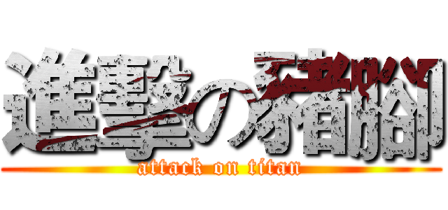進擊の豬腳 (attack on titan)