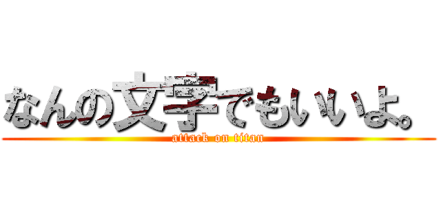 なんの文字でもいいよ。 (attack on titan)