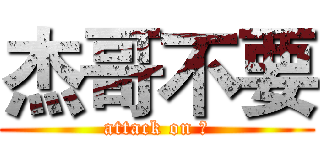 杰哥不要 (attack on 毛)