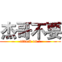 杰哥不要 (attack on 毛)