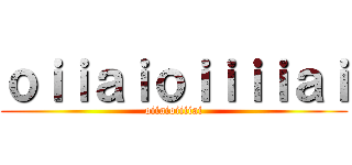 ｏｉｉａｉｏｉｉｉｉａｉ (oiiaioiiiiai)