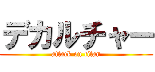 デカルチャー (attack on titan)