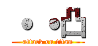 ˙ ˙凸 (attack on titan)