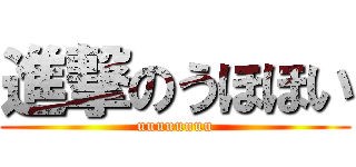 進撃のうほほい (uuuuuuuu)