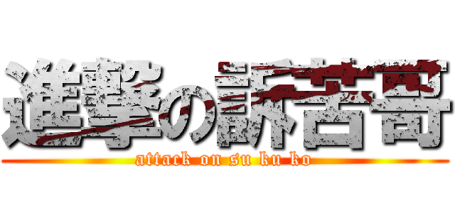 進撃の訴苦哥 (attack on su ku ko)