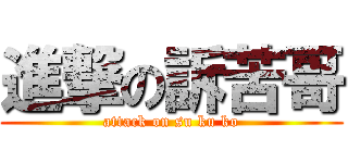 進撃の訴苦哥 (attack on su ku ko)