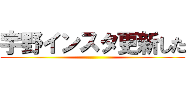 宇野インスタ更新した ()