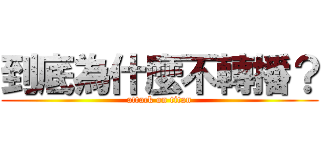 到底為什麼不轉播？ (attack on titan)