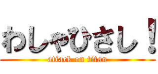 わしゃひさし！ (attack on titan)