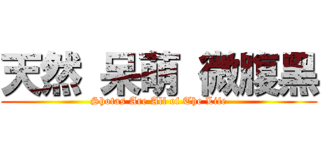 天然 呆萌 微腹黑 (Shotas Are All of The Life)