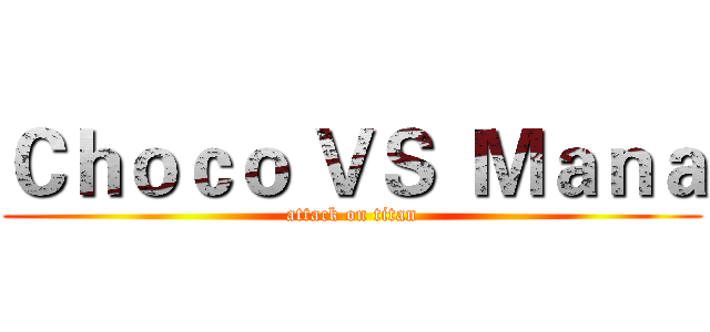 Ｃｈｏｃｏ ＶＳ  Ｍａｎａ (attack on titan)