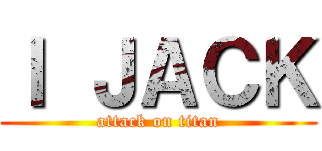 Ｉ ＪＡＣＫ (attack on titan)