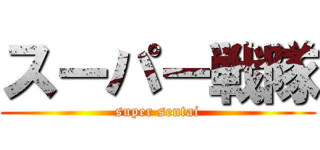 スーパー戦隊 (super sentai)