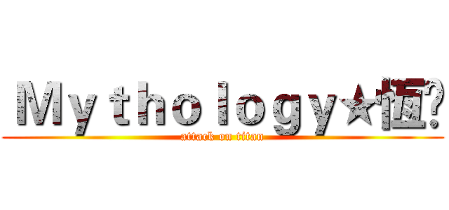  Ｍｙｔｈｏｌｏｇｙ★恆£ (attack on titan)