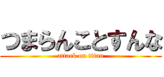 つまらんことすんな (attack on titan)