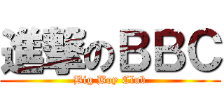 進撃のＢＢＣ (Big Boy Club)