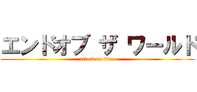 エンドオブ ザ ワールド (attack on titan)