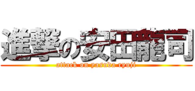 進撃の安田龍司 (attack on yasuda ryuji)