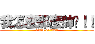 我怎麼那麼帥啊！！ (attack on titan)