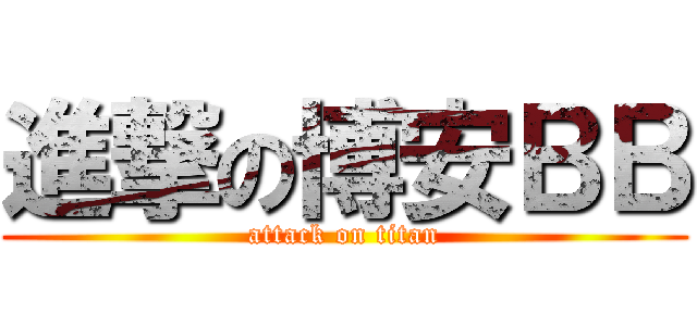 進撃の博安ＢＢ (attack on titan)