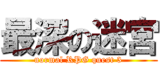 最深の迷宮 (normal RPG quest 3)