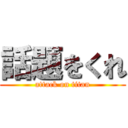 話題をくれ (attack on titan)