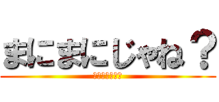 まにまにじゃね？ (Σ（・□・；）)