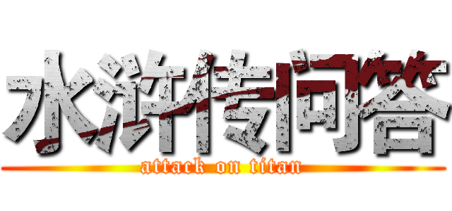 水浒传问答 (attack on titan)