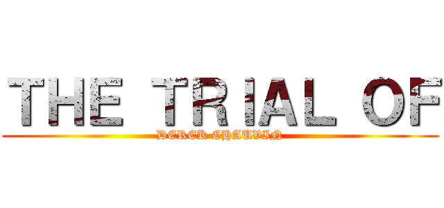 ＴＨＥ ＴＲＩＡＬ ＯＦ (DEREK CHAUVIN)