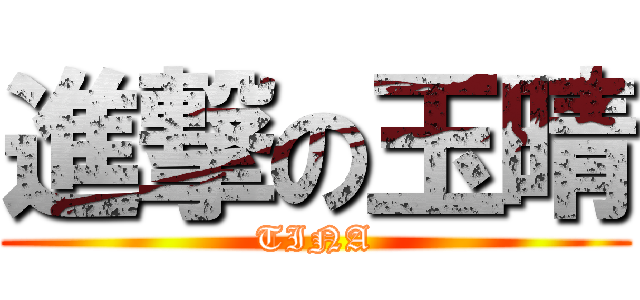進撃の玉晴 (TINA)