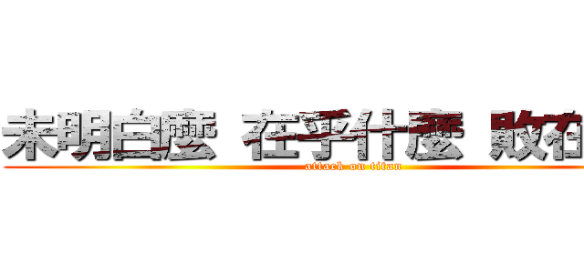 未明白麼 在乎什麼 敗在什麼 (attack on titan)