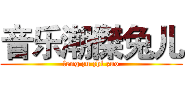 音乐潮傑兔儿 (feng zu zhi zuo)