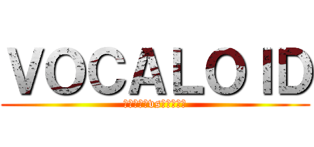 ＶＯＣＡＬＯＩＤ (初音ミク　vs　巡音ルカ)
